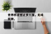 星空体育app官方网站-世界杯遗憾止步八强，无缘奖牌。