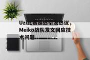 星空体育app官方下载-Uzi比赛延迟引发热议，Meiko战队发文回应技术问题