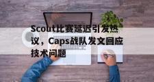 星空体育app下载-Scout比赛延迟引发热议，Caps战队发文回应技术问题