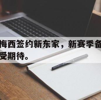 星空体育app下载-梅西签约新东家，新赛季备受期待。