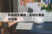 星空体育app下载-队员技艺展现，足球比赛盛况空前