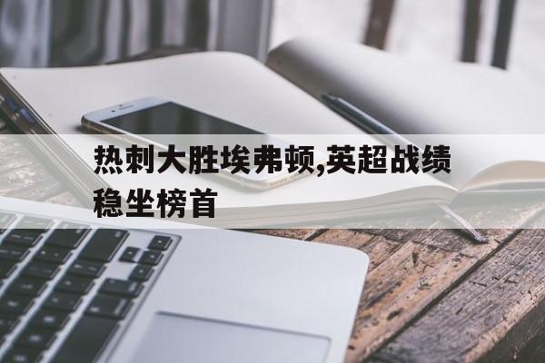 热刺大胜埃弗顿,英超战绩稳坐榜首