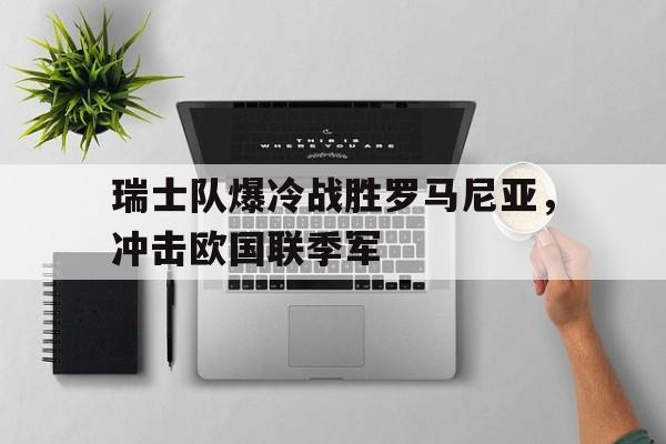 瑞士队爆冷战胜罗马尼亚，冲击欧国联季军