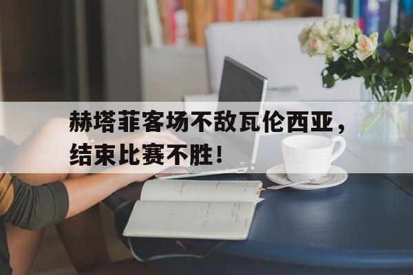 赫塔菲客场不敌瓦伦西亚，结束比赛不胜！